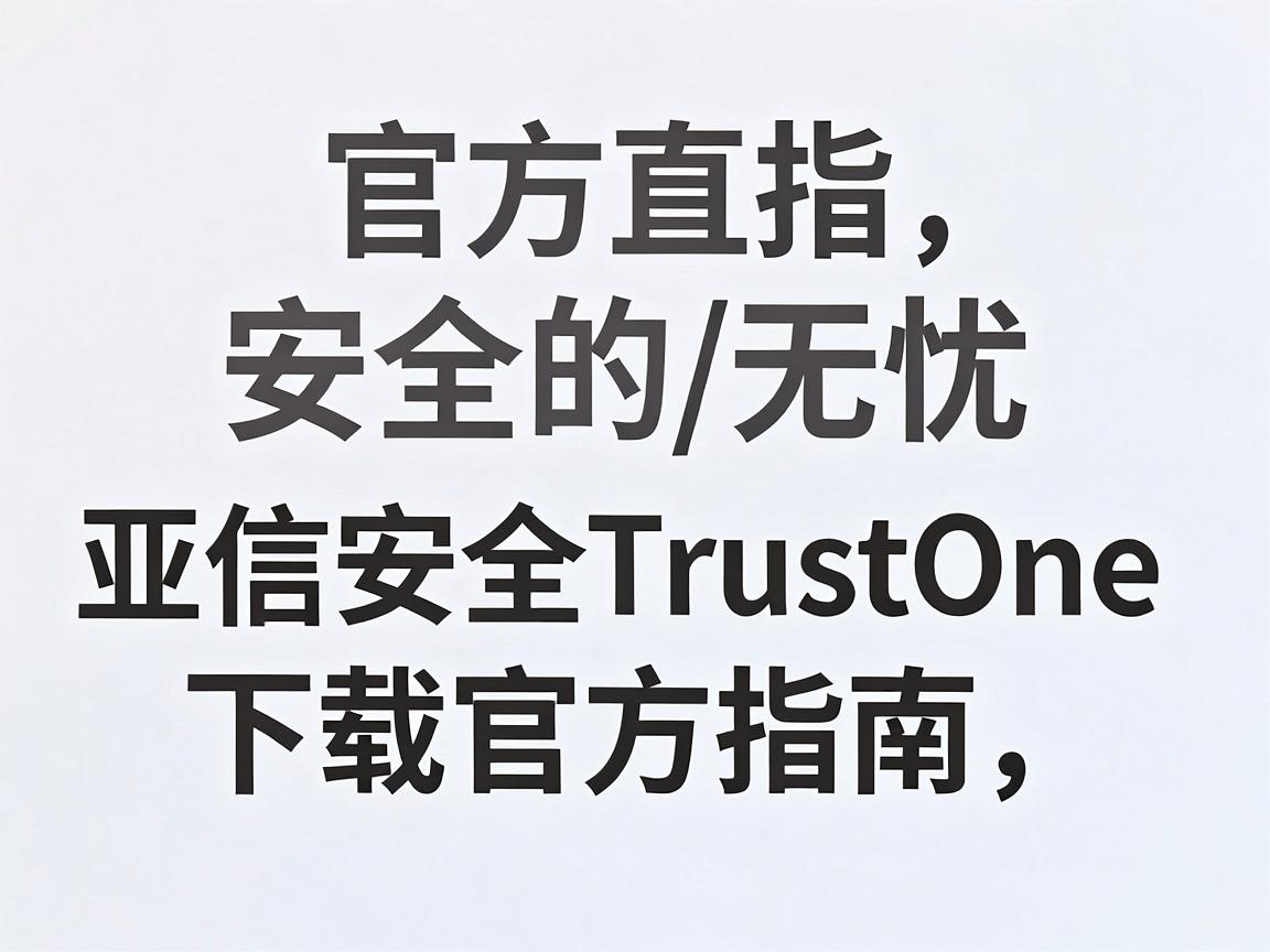 亚信安全TrustOne下载官方指南